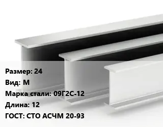 Двутавровая балка 24 М 09Г2С-12 L=12 ГОСТ: СТО АСЧМ 20-93